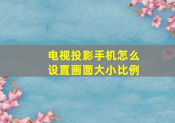 电视投影手机怎么设置画面大小比例