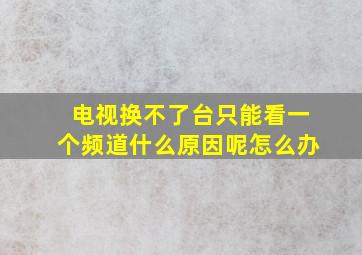 电视换不了台只能看一个频道什么原因呢怎么办