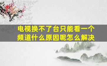 电视换不了台只能看一个频道什么原因呢怎么解决