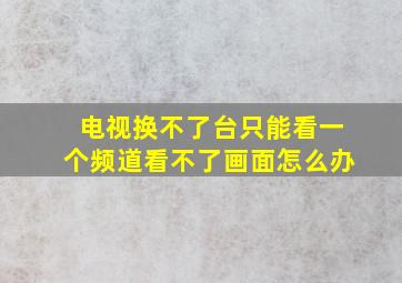 电视换不了台只能看一个频道看不了画面怎么办