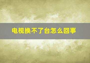 电视换不了台怎么回事