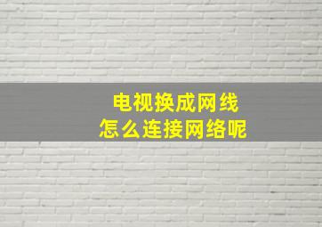 电视换成网线怎么连接网络呢