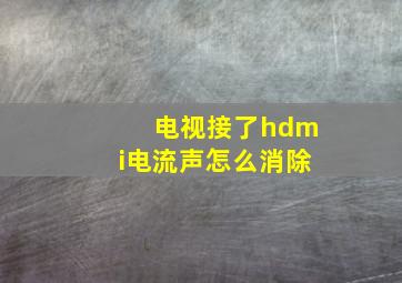 电视接了hdmi电流声怎么消除