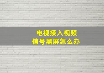 电视接入视频信号黑屏怎么办