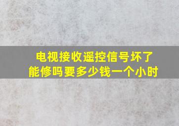 电视接收遥控信号坏了能修吗要多少钱一个小时