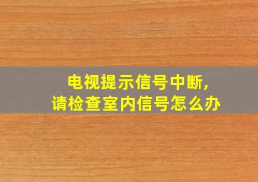 电视提示信号中断,请检查室内信号怎么办