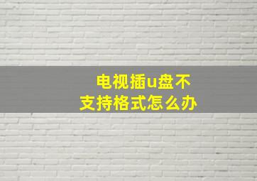 电视插u盘不支持格式怎么办