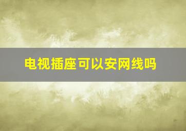 电视插座可以安网线吗