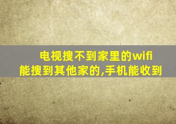 电视搜不到家里的wifi能搜到其他家的,手机能收到