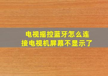 电视摇控蓝牙怎么连接电视机屏幕不显示了