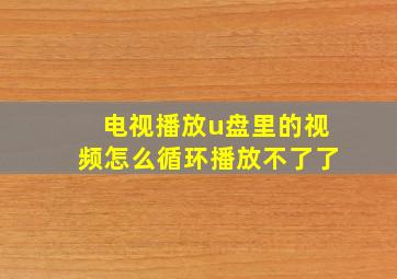 电视播放u盘里的视频怎么循环播放不了了