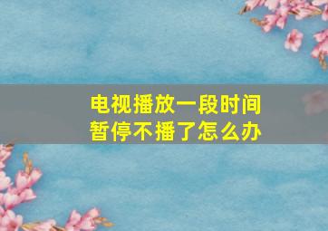 电视播放一段时间暂停不播了怎么办