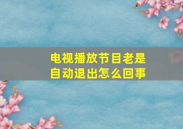 电视播放节目老是自动退出怎么回事