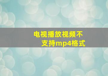 电视播放视频不支持mp4格式