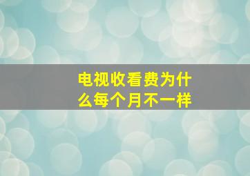 电视收看费为什么每个月不一样