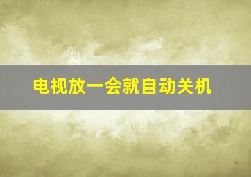 电视放一会就自动关机