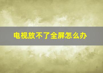 电视放不了全屏怎么办