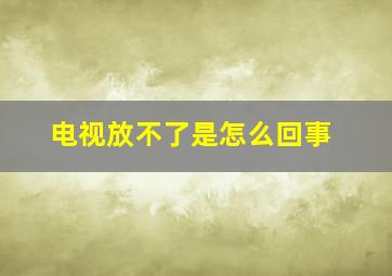 电视放不了是怎么回事