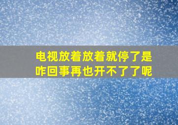 电视放着放着就停了是咋回事再也开不了了呢