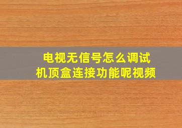 电视无信号怎么调试机顶盒连接功能呢视频