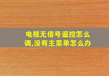 电视无信号遥控怎么调,没有主菜单怎么办