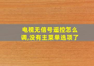 电视无信号遥控怎么调,没有主菜单选项了