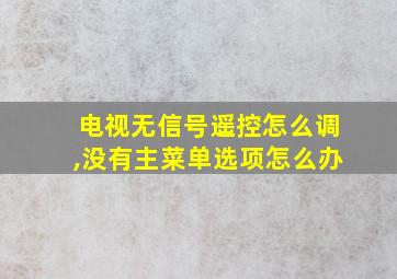 电视无信号遥控怎么调,没有主菜单选项怎么办