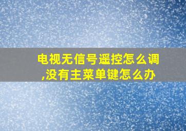 电视无信号遥控怎么调,没有主菜单键怎么办