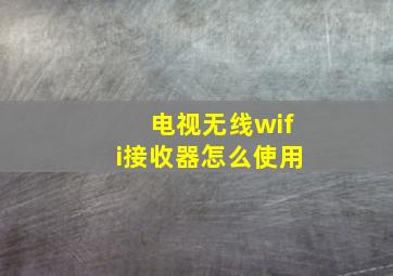 电视无线wifi接收器怎么使用