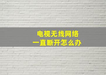 电视无线网络一直断开怎么办