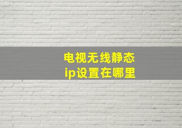 电视无线静态ip设置在哪里