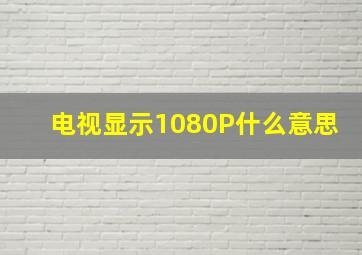 电视显示1080P什么意思