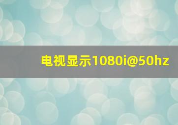 电视显示1080i@50hz