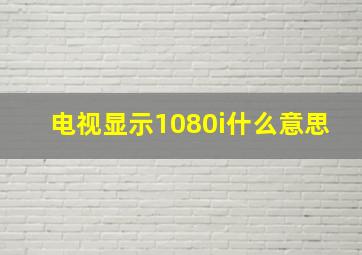 电视显示1080i什么意思