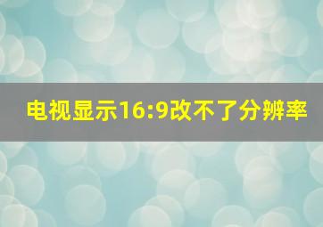 电视显示16:9改不了分辨率