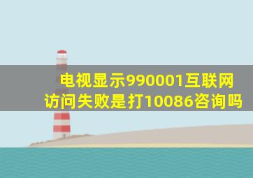 电视显示990001互联网访问失败是打10086咨询吗