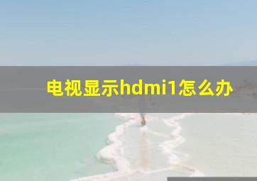 电视显示hdmi1怎么办