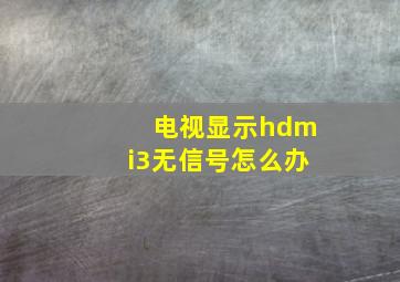 电视显示hdmi3无信号怎么办