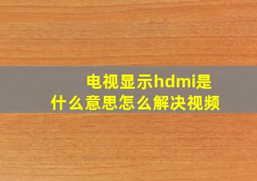 电视显示hdmi是什么意思怎么解决视频