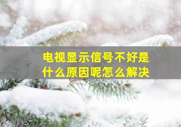 电视显示信号不好是什么原因呢怎么解决