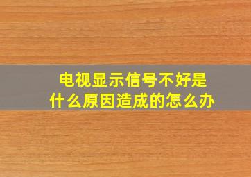 电视显示信号不好是什么原因造成的怎么办