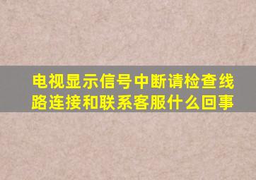 电视显示信号中断请检查线路连接和联系客服什么回事