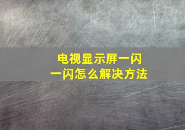 电视显示屏一闪一闪怎么解决方法