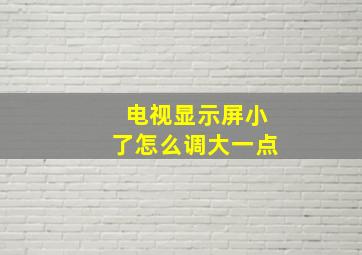 电视显示屏小了怎么调大一点