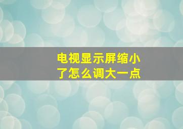 电视显示屏缩小了怎么调大一点