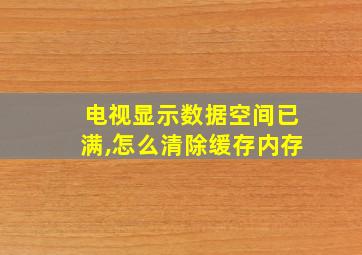 电视显示数据空间已满,怎么清除缓存内存