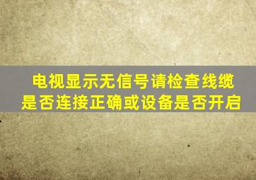 电视显示无信号请检查线缆是否连接正确或设备是否开启