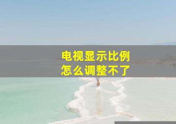 电视显示比例怎么调整不了