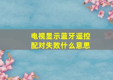 电视显示蓝牙遥控配对失败什么意思