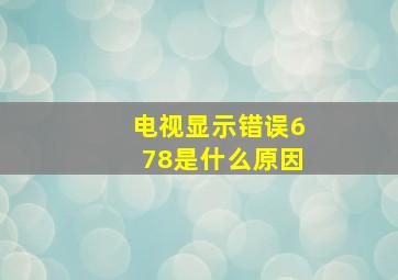 电视显示错误678是什么原因